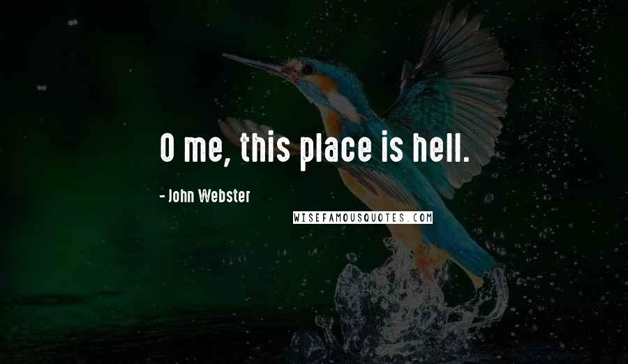 John Webster Quotes: O me, this place is hell.