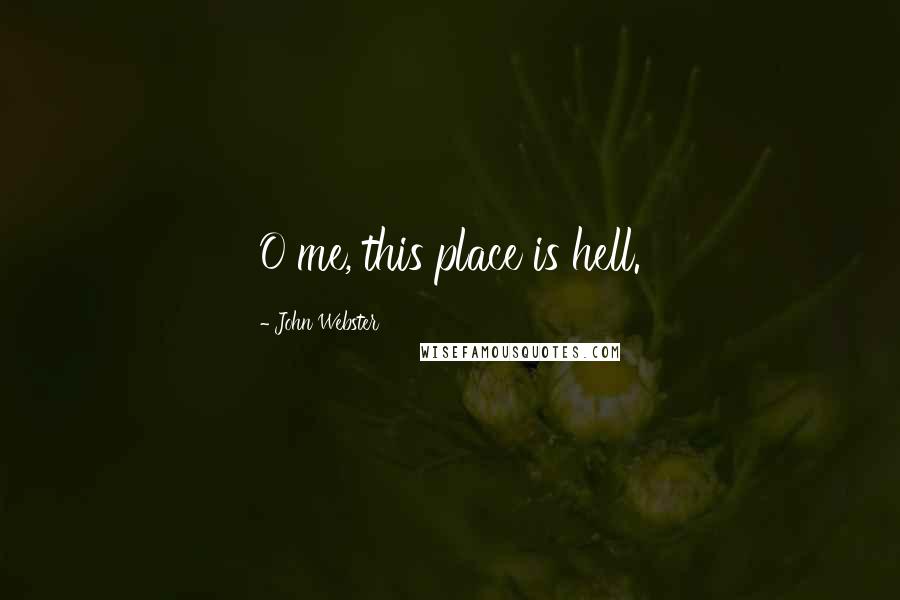 John Webster Quotes: O me, this place is hell.