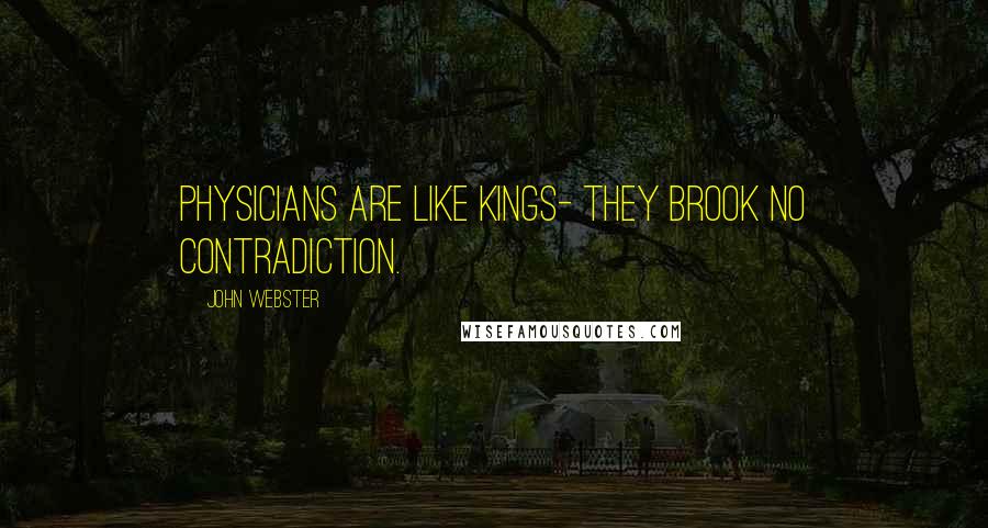 John Webster Quotes: Physicians are like kings- They brook no contradiction.