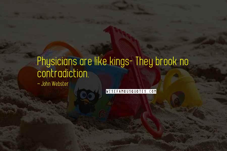 John Webster Quotes: Physicians are like kings- They brook no contradiction.