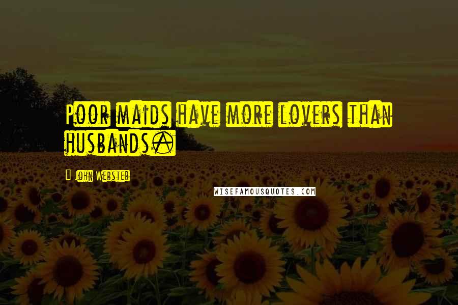 John Webster Quotes: Poor maids have more lovers than husbands.