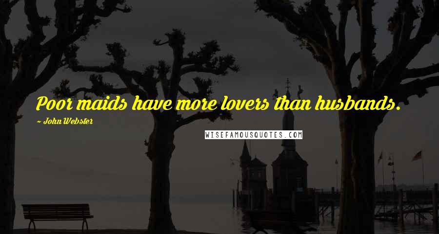 John Webster Quotes: Poor maids have more lovers than husbands.