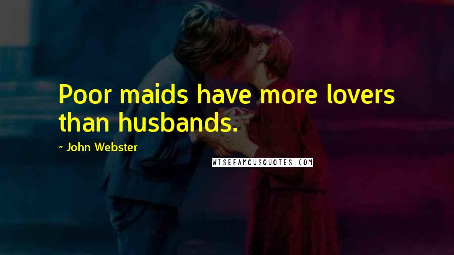 John Webster Quotes: Poor maids have more lovers than husbands.