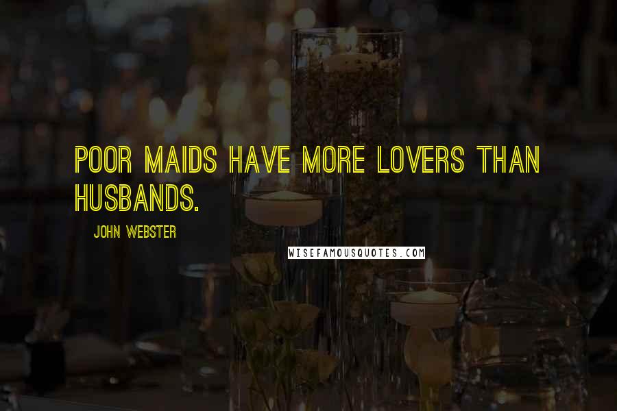 John Webster Quotes: Poor maids have more lovers than husbands.