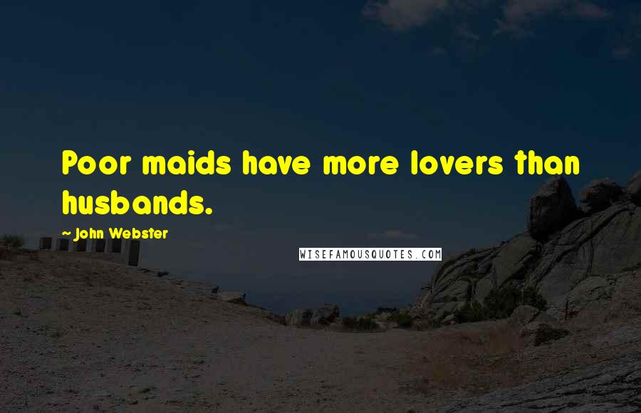 John Webster Quotes: Poor maids have more lovers than husbands.