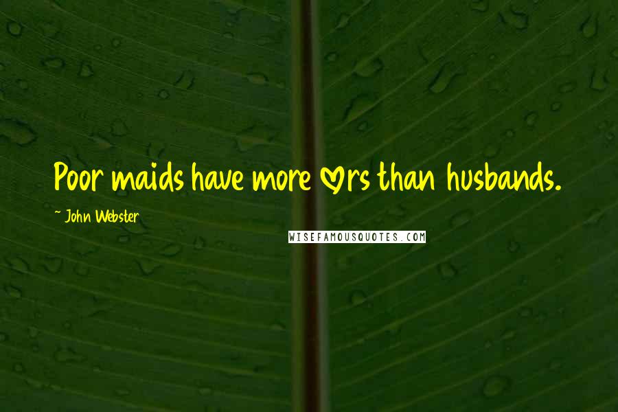 John Webster Quotes: Poor maids have more lovers than husbands.