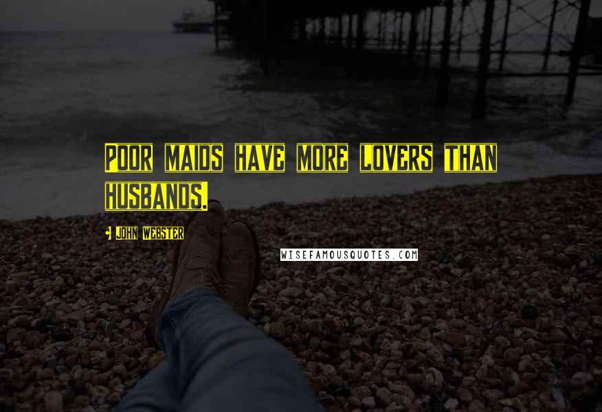 John Webster Quotes: Poor maids have more lovers than husbands.