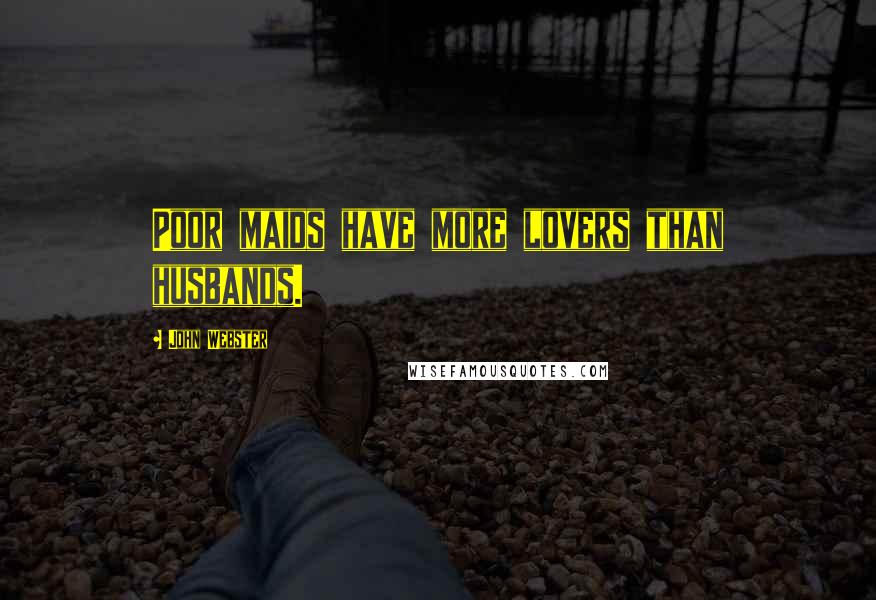 John Webster Quotes: Poor maids have more lovers than husbands.