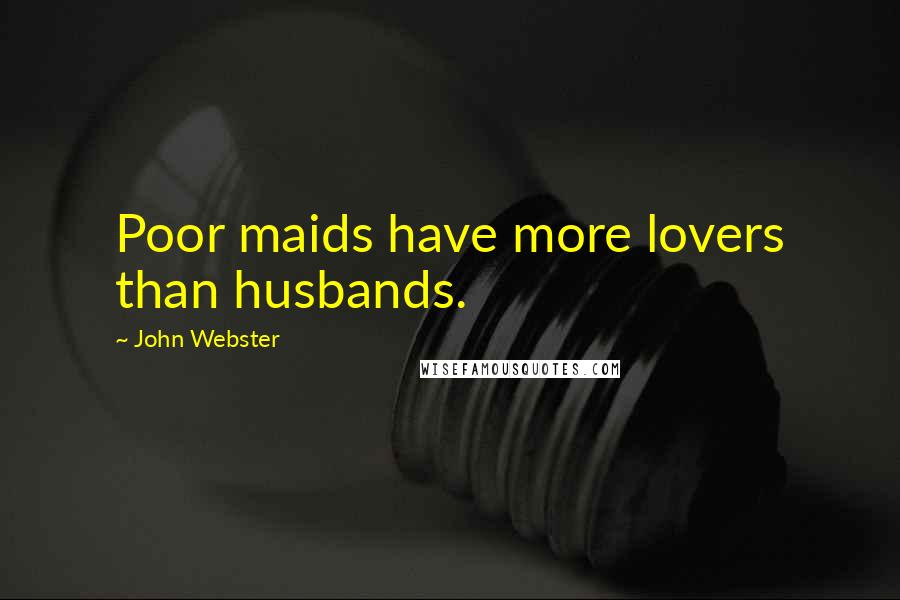 John Webster Quotes: Poor maids have more lovers than husbands.