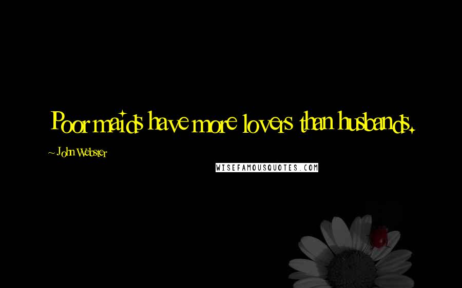 John Webster Quotes: Poor maids have more lovers than husbands.