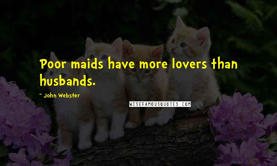 John Webster Quotes: Poor maids have more lovers than husbands.