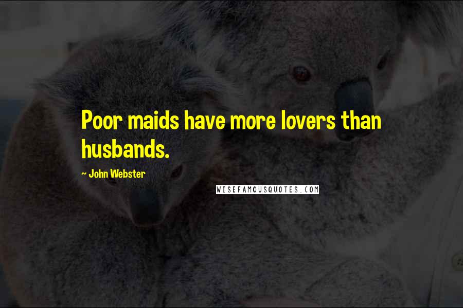 John Webster Quotes: Poor maids have more lovers than husbands.