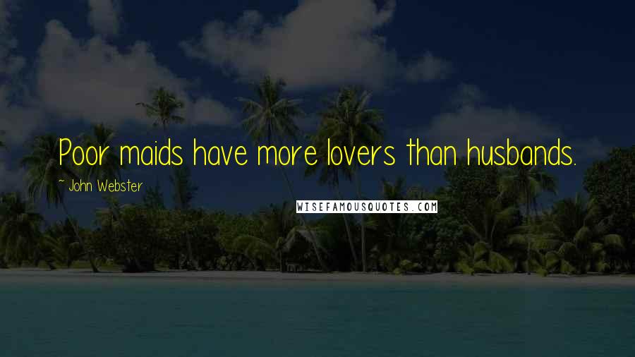 John Webster Quotes: Poor maids have more lovers than husbands.