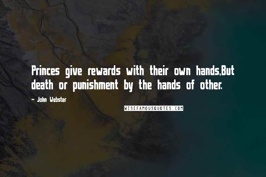 John Webster Quotes: Princes give rewards with their own hands,But death or punishment by the hands of other.