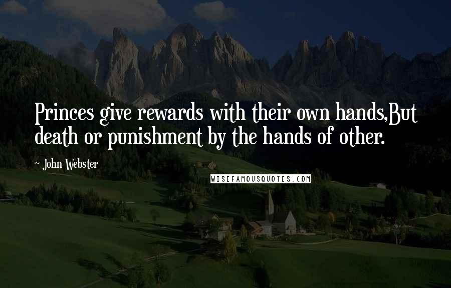 John Webster Quotes: Princes give rewards with their own hands,But death or punishment by the hands of other.