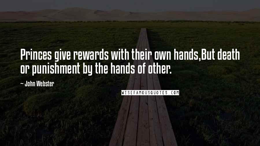 John Webster Quotes: Princes give rewards with their own hands,But death or punishment by the hands of other.