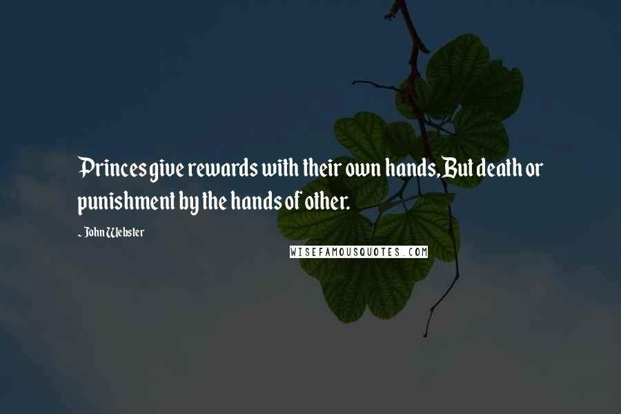 John Webster Quotes: Princes give rewards with their own hands,But death or punishment by the hands of other.