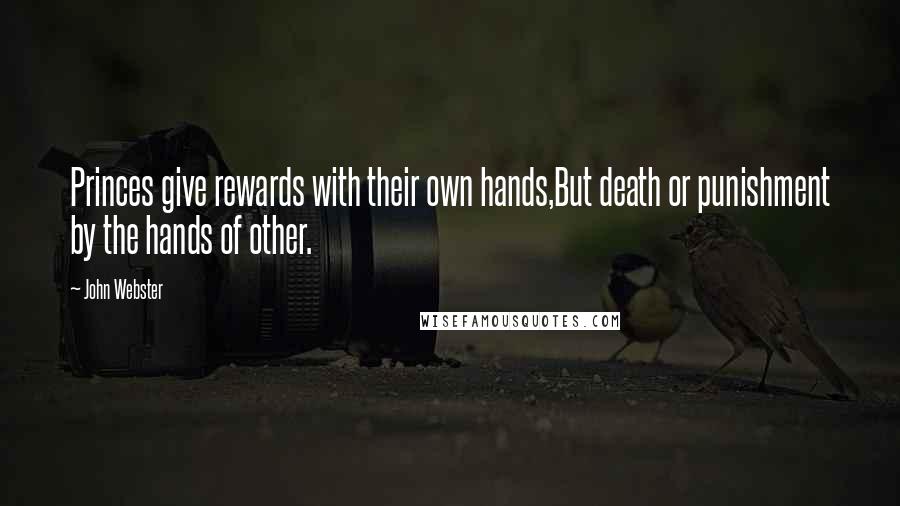 John Webster Quotes: Princes give rewards with their own hands,But death or punishment by the hands of other.