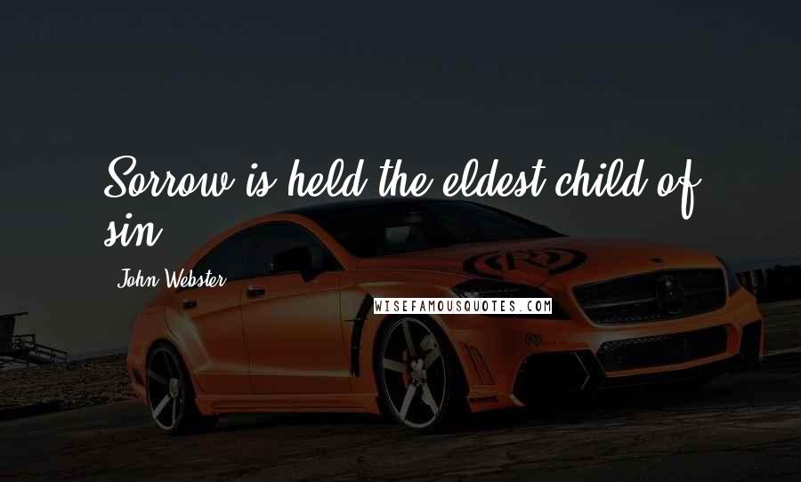 John Webster Quotes: Sorrow is held the eldest child of sin.