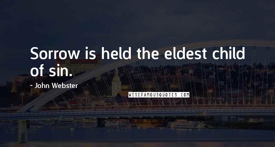 John Webster Quotes: Sorrow is held the eldest child of sin.