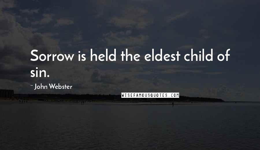 John Webster Quotes: Sorrow is held the eldest child of sin.