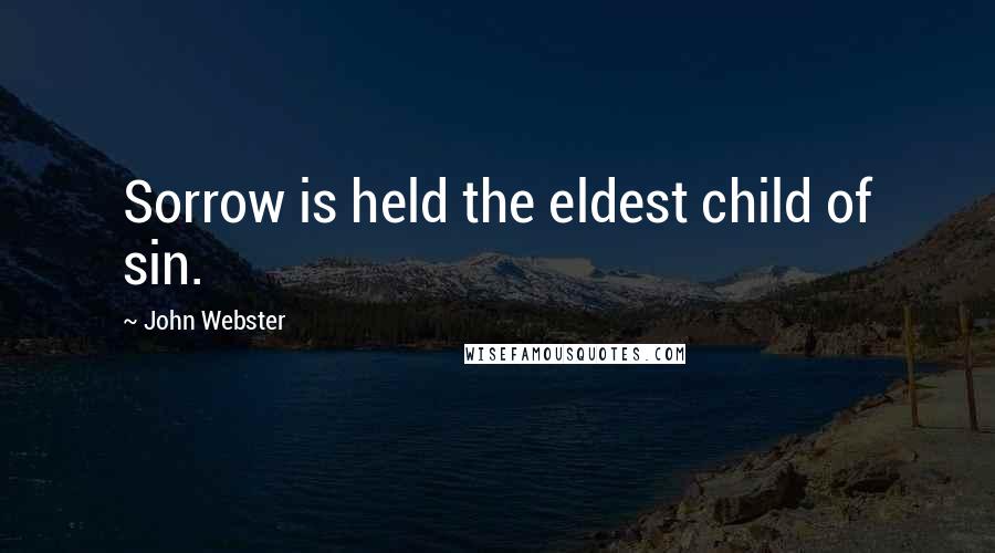 John Webster Quotes: Sorrow is held the eldest child of sin.