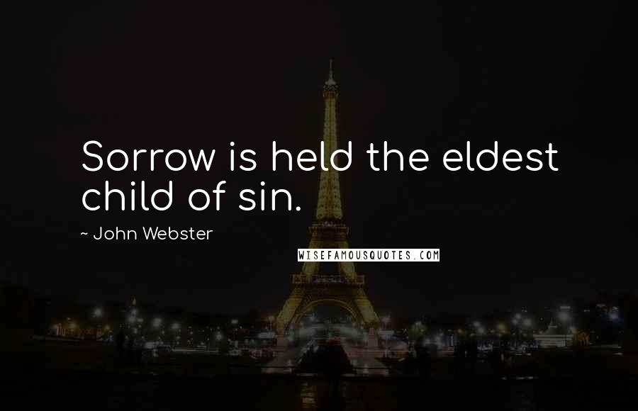 John Webster Quotes: Sorrow is held the eldest child of sin.