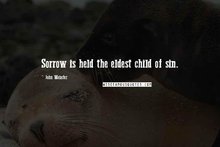 John Webster Quotes: Sorrow is held the eldest child of sin.