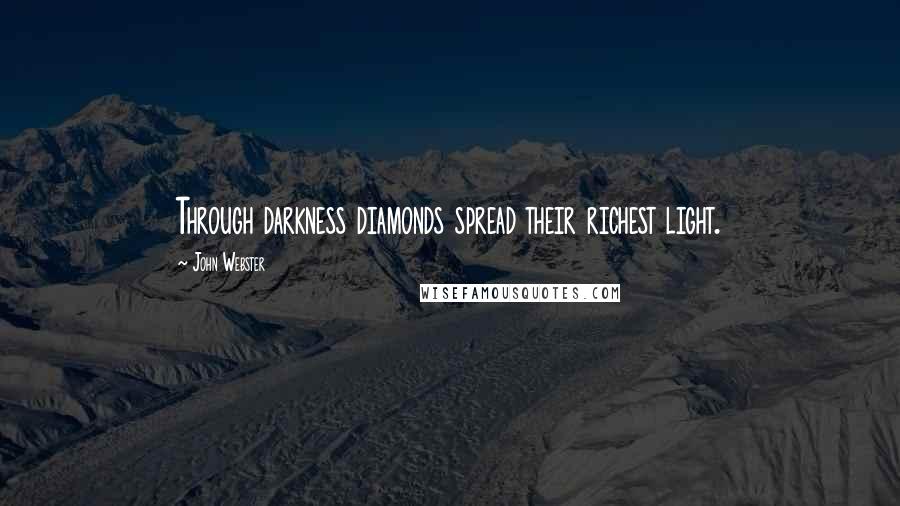 John Webster Quotes: Through darkness diamonds spread their richest light.