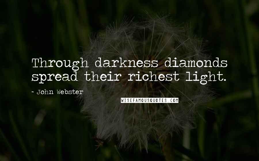 John Webster Quotes: Through darkness diamonds spread their richest light.