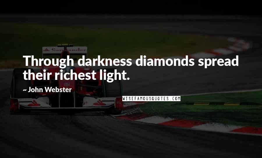 John Webster Quotes: Through darkness diamonds spread their richest light.