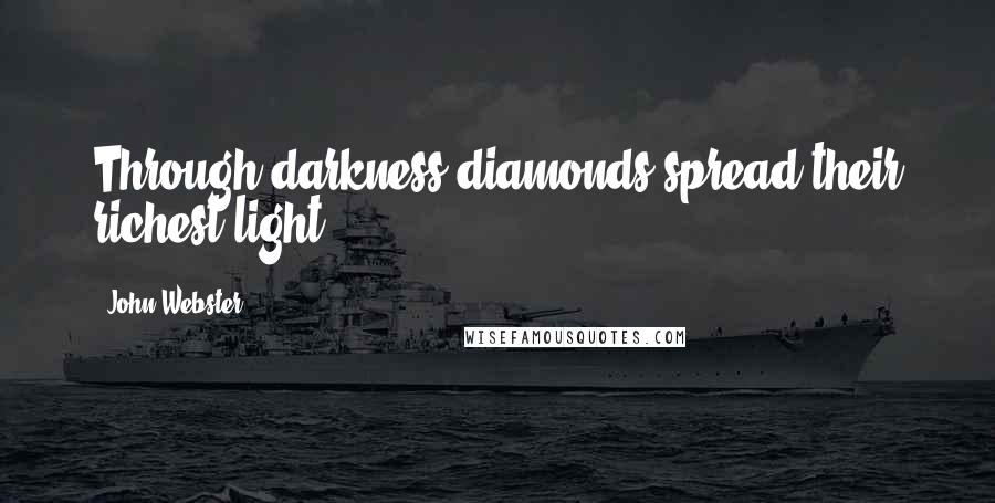 John Webster Quotes: Through darkness diamonds spread their richest light.