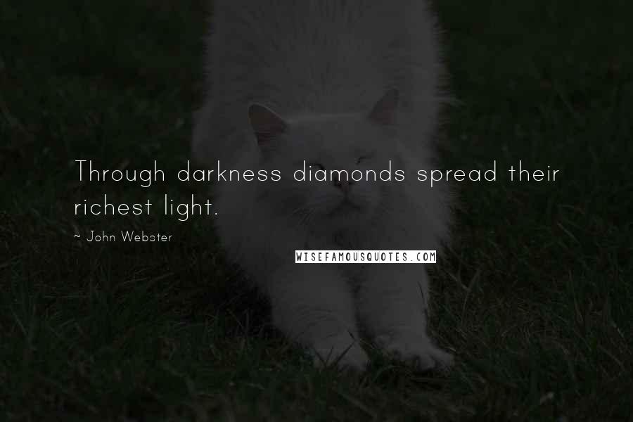 John Webster Quotes: Through darkness diamonds spread their richest light.