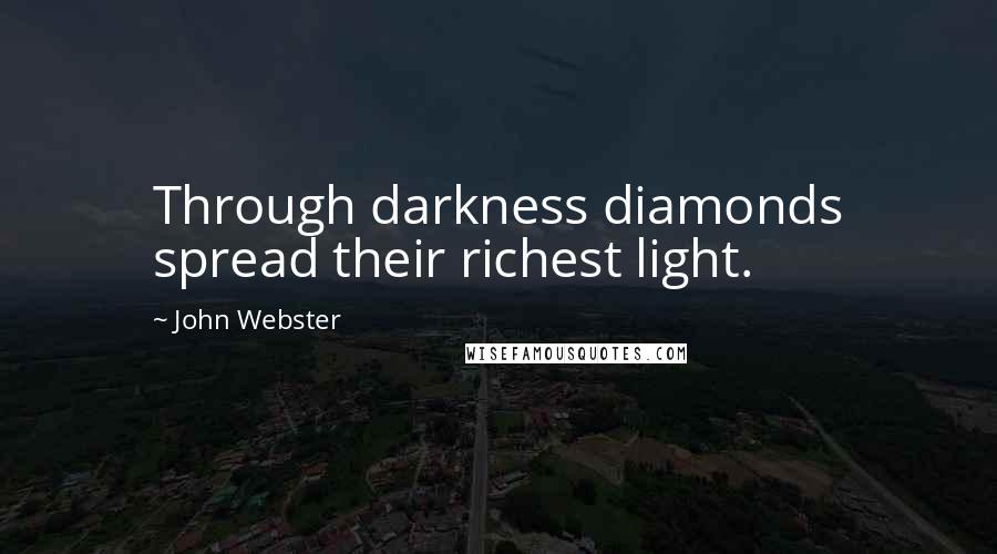 John Webster Quotes: Through darkness diamonds spread their richest light.