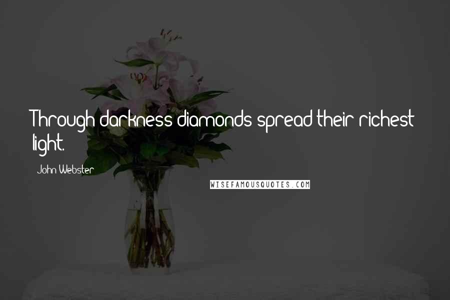 John Webster Quotes: Through darkness diamonds spread their richest light.