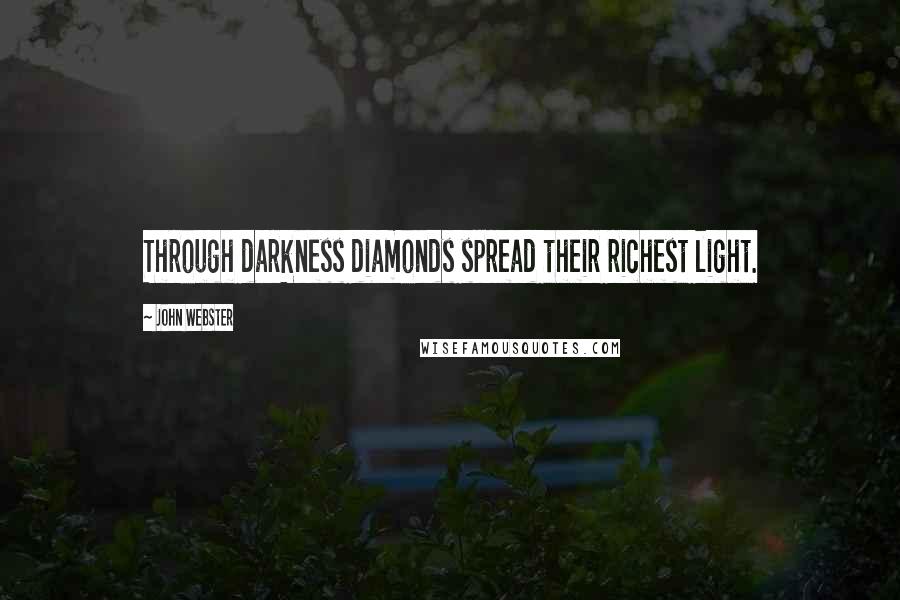 John Webster Quotes: Through darkness diamonds spread their richest light.