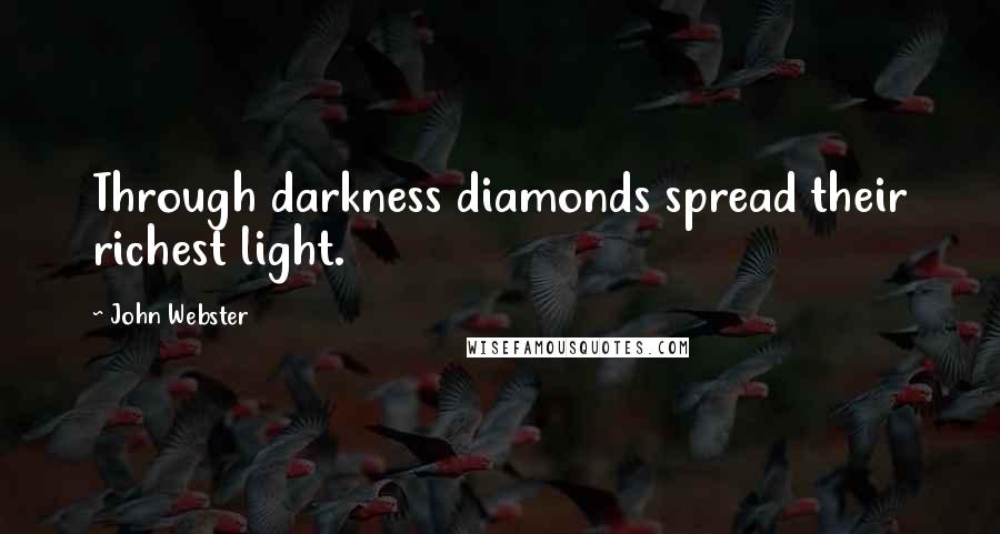 John Webster Quotes: Through darkness diamonds spread their richest light.