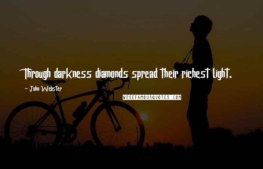 John Webster Quotes: Through darkness diamonds spread their richest light.