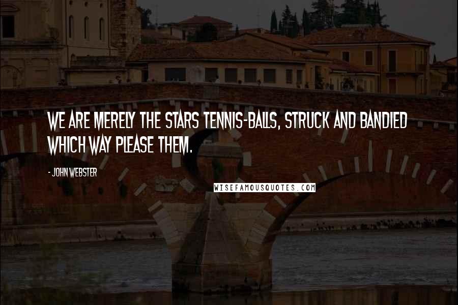 John Webster Quotes: We are merely the stars tennis-balls, struck and bandied which way please them.