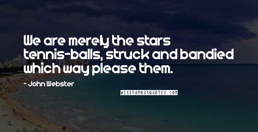 John Webster Quotes: We are merely the stars tennis-balls, struck and bandied which way please them.