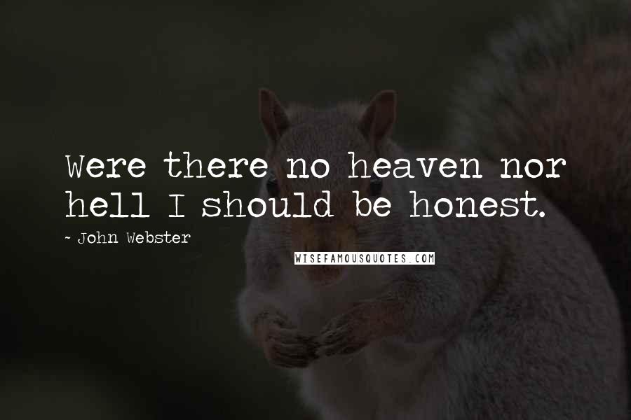 John Webster Quotes: Were there no heaven nor hell I should be honest.