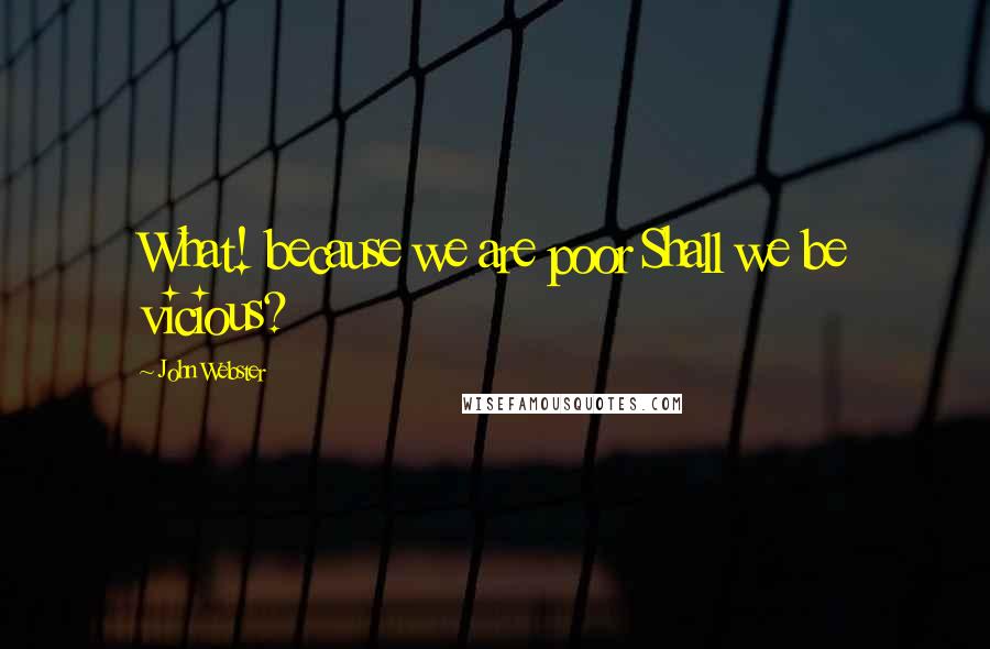 John Webster Quotes: What! because we are poor Shall we be vicious?