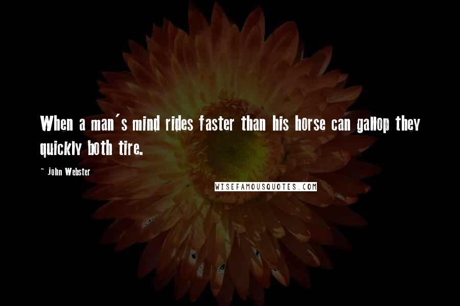 John Webster Quotes: When a man's mind rides faster than his horse can gallop they quickly both tire.