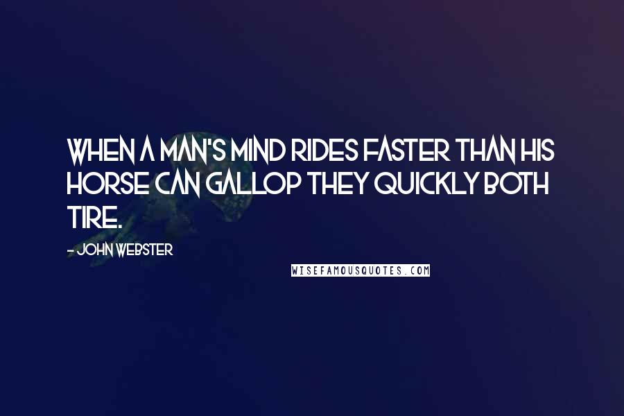John Webster Quotes: When a man's mind rides faster than his horse can gallop they quickly both tire.