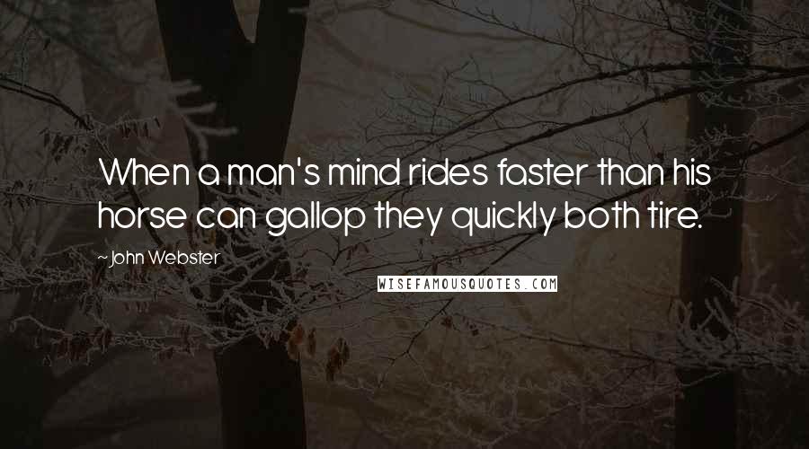 John Webster Quotes: When a man's mind rides faster than his horse can gallop they quickly both tire.