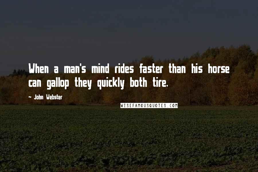 John Webster Quotes: When a man's mind rides faster than his horse can gallop they quickly both tire.