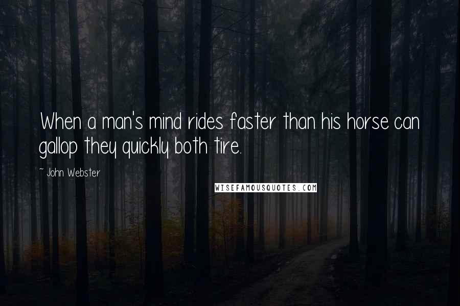 John Webster Quotes: When a man's mind rides faster than his horse can gallop they quickly both tire.