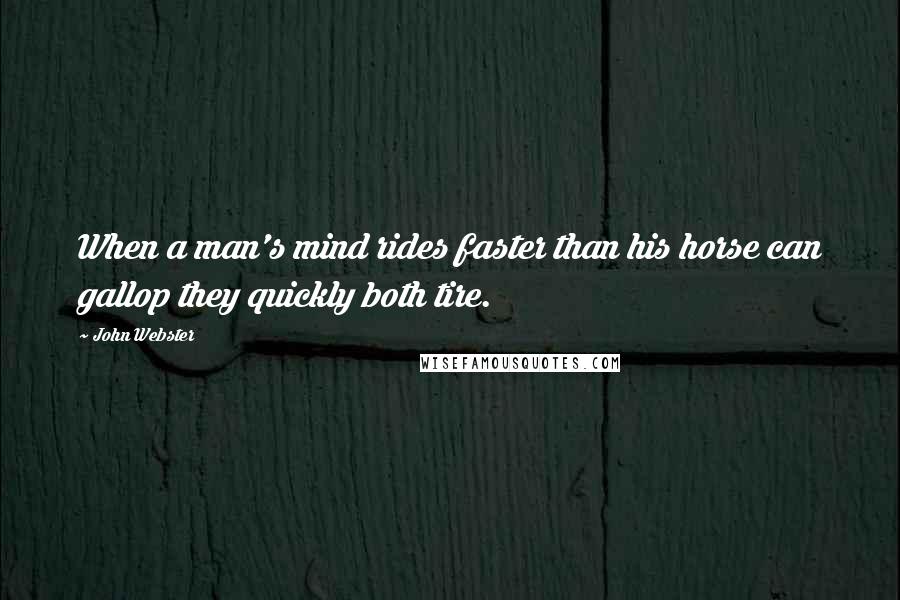 John Webster Quotes: When a man's mind rides faster than his horse can gallop they quickly both tire.