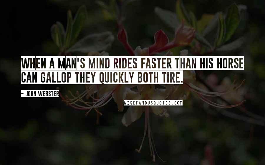 John Webster Quotes: When a man's mind rides faster than his horse can gallop they quickly both tire.