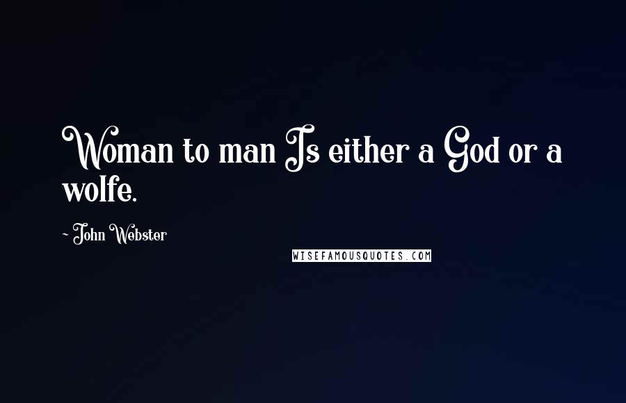 John Webster Quotes: Woman to man Is either a God or a wolfe.